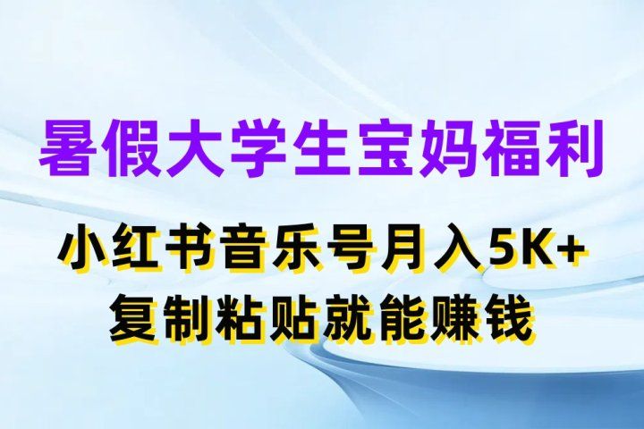 暑假大学生宝妈福利项目，小红书音乐号月入5K+，简单复制粘贴就能赚收益创富副业网-网创项目资源站-副业项目-创业项目-搞钱项目创富副业网