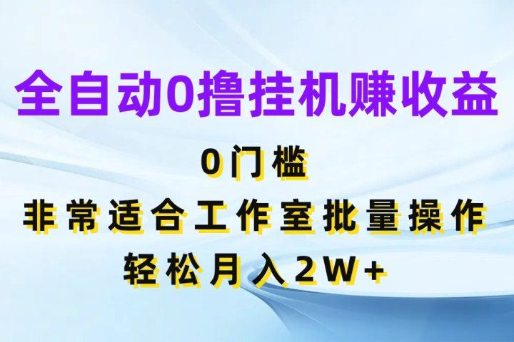 全自动0撸挂机赚收益,0门槛非常适合工作室批量操作,轻松月入2W+创富副业网-网创项目资源站-副业项目-创业项目-搞钱项目创富副业网