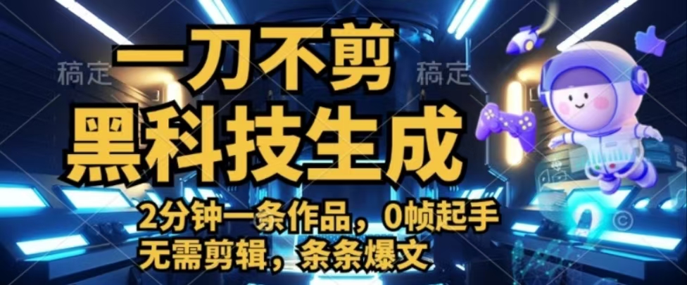 一刀不剪,黑科技生成,2分钟一条作品,0帧起手无需剪辑,条条爆文创富副业网-网创项目资源站-副业项目-创业项目-搞钱项目创富副业网