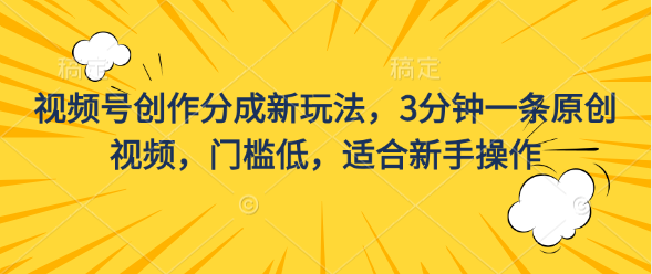 视频号创作分成新玩法，3分钟一条原创视频，门槛低，适合新手操作创富副业网-网创项目资源站-副业项目-创业项目-搞钱项目创富副业网