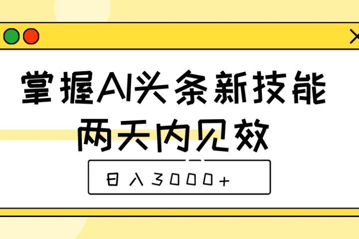 掌握AI头条新技能,两天内见效,日入3000+创富副业网-网创项目资源站-副业项目-创业项目-搞钱项目创富副业网
