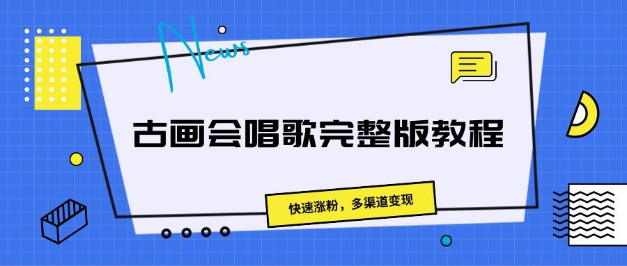 古画会唱歌完整版教程，快速涨粉，多渠道变现创富副业网-网创项目资源站-副业项目-创业项目-搞钱项目创富副业网