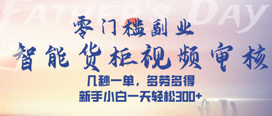 智能货柜视频审核，几秒一单，多劳多得，新人小白一天可入300+，零门槛创富副业网-网创项目资源站-副业项目-创业项目-搞钱项目创富副业网