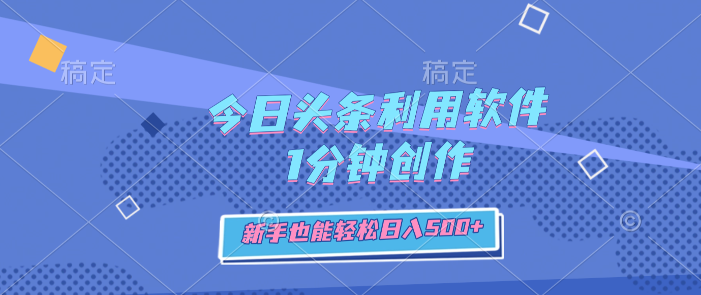 今日头条利用软件，1分钟创作，新手也能轻松日入500+创富副业网-网创项目资源站-副业项目-创业项目-搞钱项目创富副业网