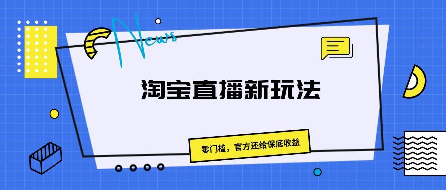 《淘宝直播新玩法,零门槛,官方还给保底收益》创富副业网-网创项目资源站-副业项目-创业项目-搞钱项目创富副业网