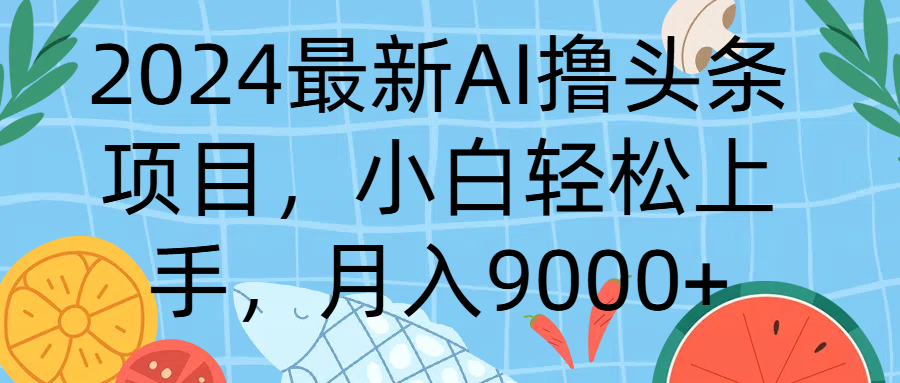 2024最新AI撸头条项目，小白轻松上手，月入9000+创富副业网-网创项目资源站-副业项目-创业项目-搞钱项目创富副业网