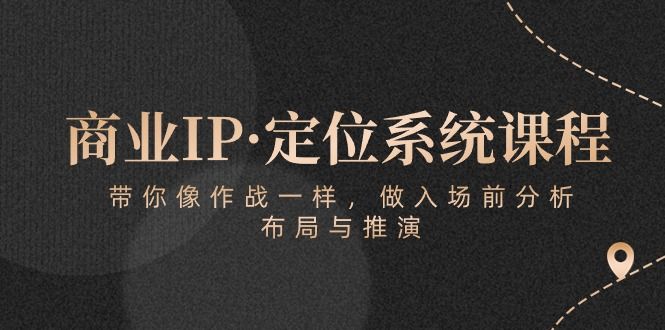 商业IP·定位系统课程：带你像 作战一样，做入场 前分析，布局与推演创富副业网-网创项目资源站-副业项目-创业项目-搞钱项目创富副业网