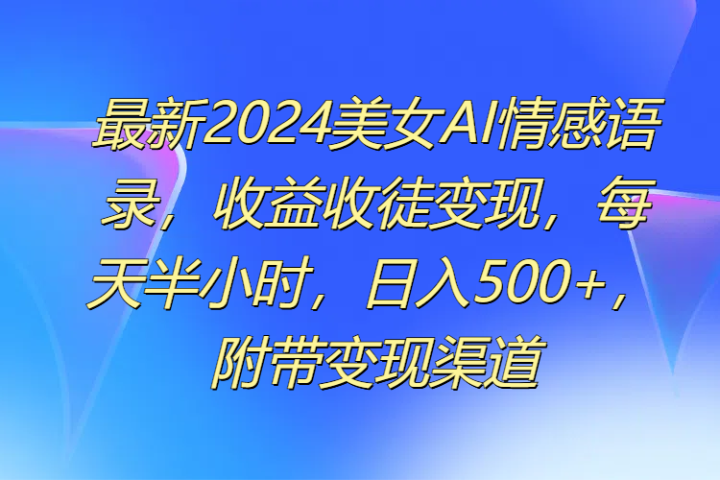 最新2024美女AI情感语录，收益收徒变现，每天半小时，日入500+，附带变现渠道创富副业网-网创项目资源站-副业项目-创业项目-搞钱项目创富副业网