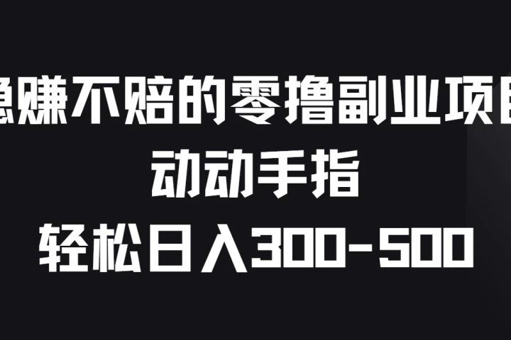 稳赚不赔的零撸副业项目,动动手指轻松日入300-500创富副业网-网创项目资源站-副业项目-创业项目-搞钱项目创富副业网