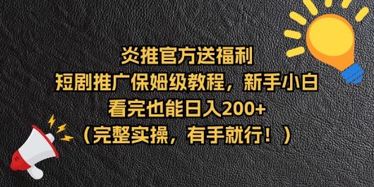 【炎推官方福利】短剧推广保姆级教程,新手小白看完也能日入200+(完整实操)创富副业网-网创项目资源站-副业项目-创业项目-搞钱项目创富副业网