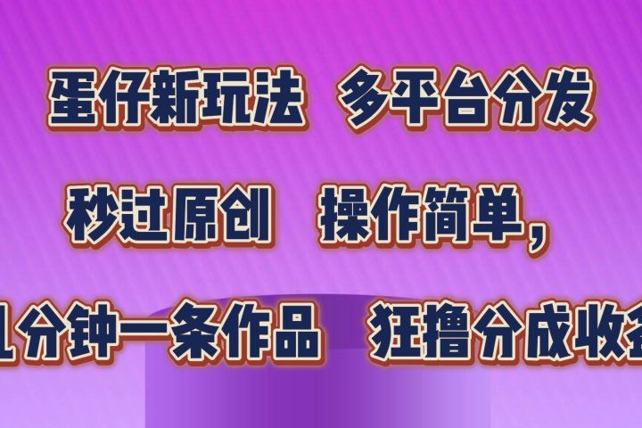 蛋仔新玩法,多平台分发,秒过原创,操作简单,几分钟一条作品,狂撸分成收益 创富副业网-网创项目资源站-副业项目-创业项目-搞钱项目创富副业网