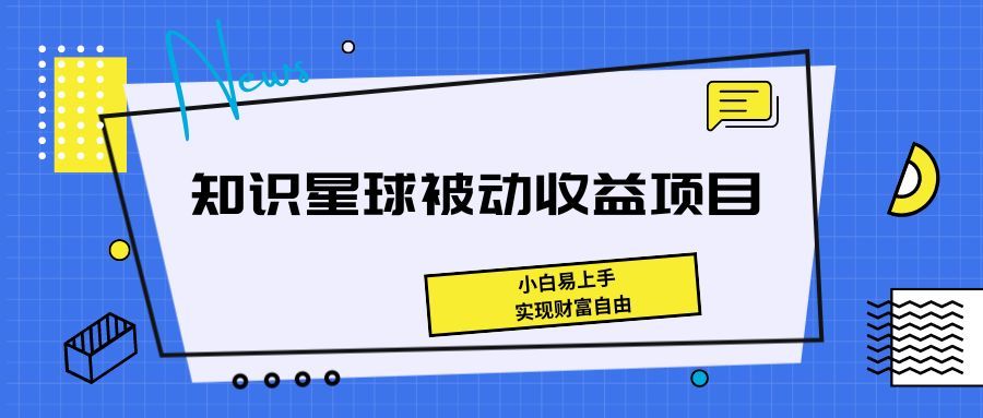 《知识星球被动收益项目,小白易上手,实现财富自由!》创富副业网-网创项目资源站-副业项目-创业项目-搞钱项目创富副业网