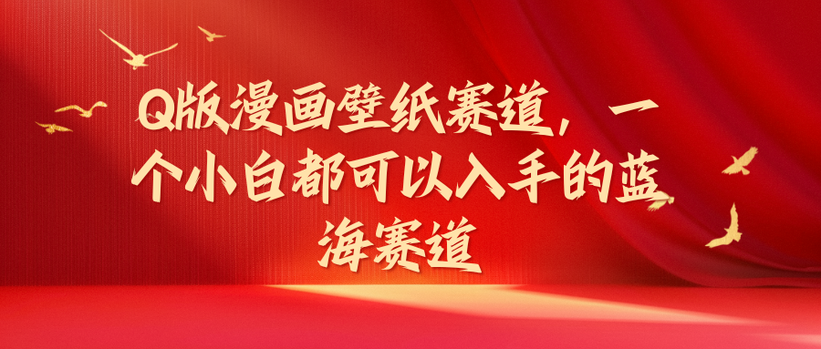 Q版漫画壁纸赛道，一个小白都可以入手的蓝海赛道创富副业网-网创项目资源站-副业项目-创业项目-搞钱项目创富副业网