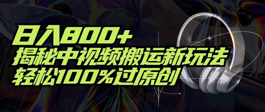 项目标题：日入800+！揭秘中视频搬运新玩法，轻松100%过原创创富副业网-网创项目资源站-副业项目-创业项目-搞钱项目创富副业网