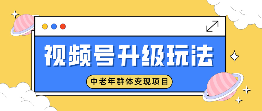 视频号升级玩法,中老年群体变现项目,一部手机即可操作,简单易上手创富副业网-网创项目资源站-副业项目-创业项目-搞钱项目创富副业网