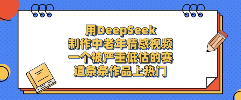 用DeepSeek制作,中老年情感视频,一个被严重低估的赛道,作品条条上热门创富副业网-网创项目资源站-副业项目-创业项目-搞钱项目创富副业网