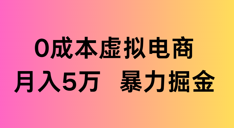 0成本虚拟电商月入5万 暴力掘金创富副业网-网创项目资源站-副业项目-创业项目-搞钱项目创富副业网