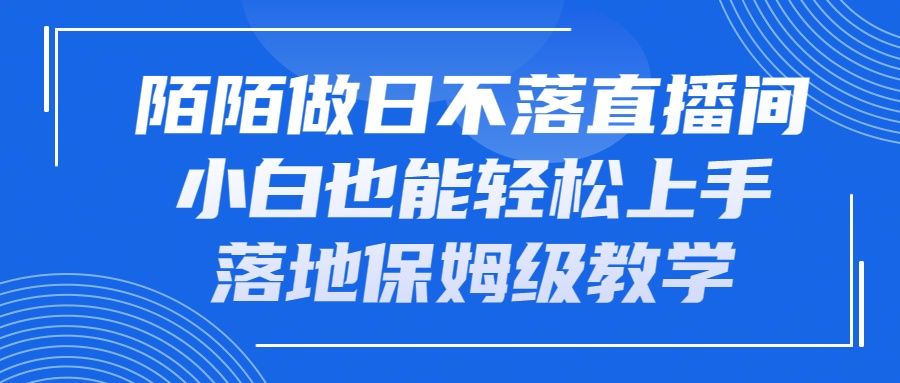 图片[1]创富副业网-网创项目资源站-副业项目-创业项目-搞钱项目陌陌做日不落直播间，小白也能轻松上手，落地保姆级教学创富副业网-网创项目资源站-副业项目-创业项目-搞钱项目创富副业网