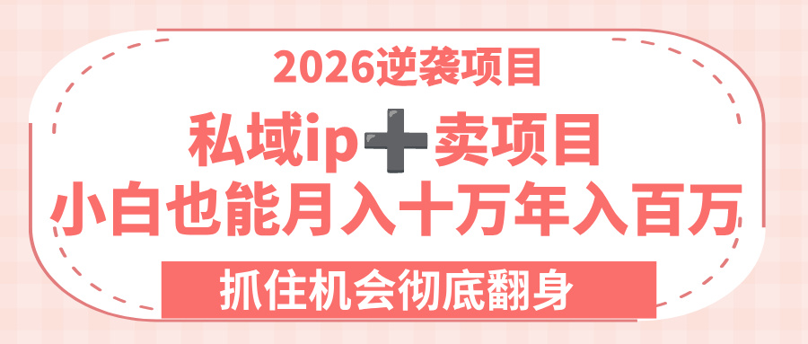 2026逆袭项目-私域ip+卖项目，小白也能月入十万年入百万，抓住机会彻底翻身！创富副业网-网创项目资源站-副业项目-创业项目-搞钱项目创富副业网