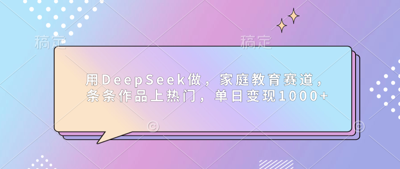 用DeepSeek做家庭教育赛道，条条作品上热门，单日可变现1000+创富副业网-网创项目资源站-副业项目-创业项目-搞钱项目创富副业网